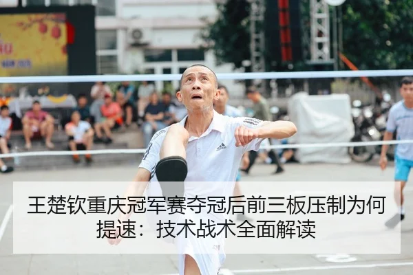wang-chu-qin-chong-qing-guan-jun-sai-duo-guan-hou-qian-san-ban-ya-zhi-wei-he-ti-su-ji-shu-zhan-shu-quan-mian-jie-du-2-137.jpg